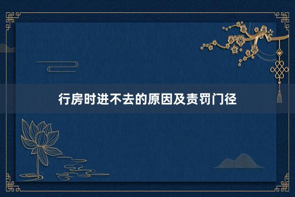 行房时进不去的原因及责罚门径