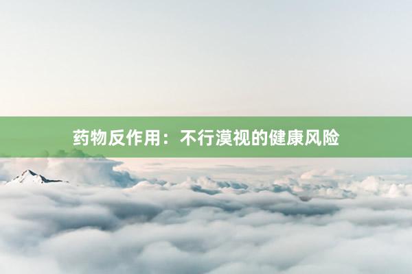 药物反作用：不行漠视的健康风险