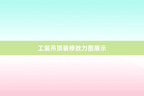 工装吊顶装修效力图展示