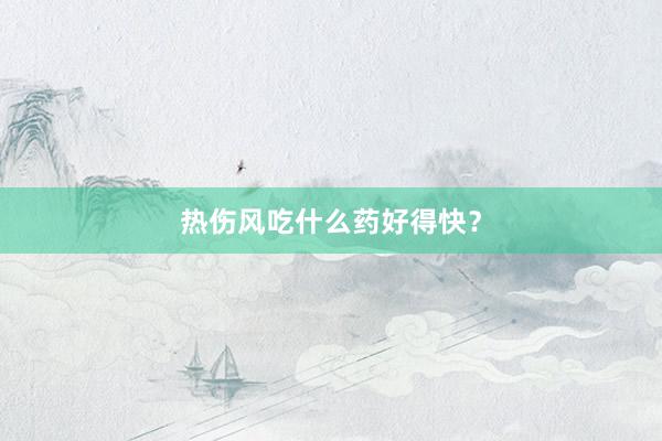 热伤风吃什么药好得快？