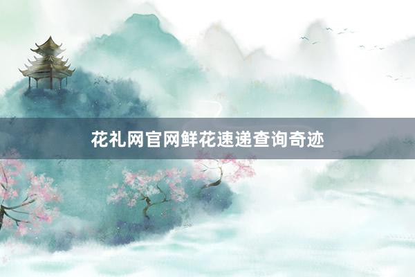 花礼网官网鲜花速递查询奇迹
